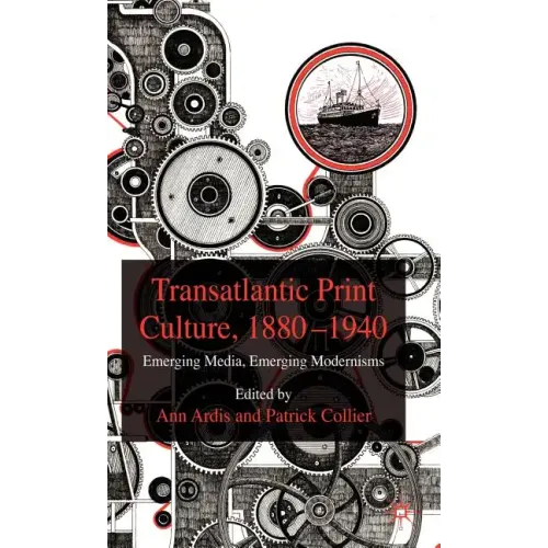 Transatlantic Print Culture, 1880-1940: Emerging Media, Emerging Modernisms