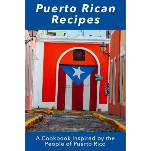 Puerto Rican Recipes: A Cookbook Inspired by the People of Puerto Rico