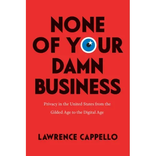 None of Your Damn Business: Privacy in the United States from the Gilded Age to the Digital Age