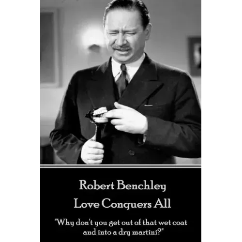Robert Benchley - Love Conquers All: "Why don't you get out of that wet coat and into a dry martini?"