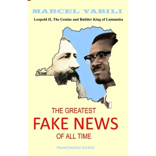 The Greatest Fake News of All Time: Leopold II, The Genius and Builder King of Lumumba