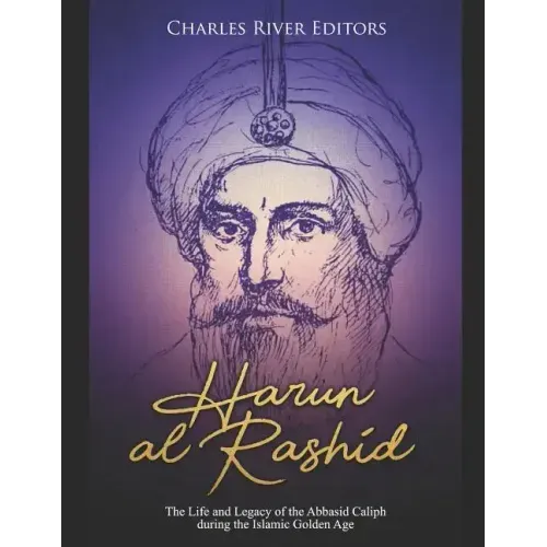 Harun al-Rashid: The Life and Legacy of the Abbasid Caliph during the Islamic Golden Age