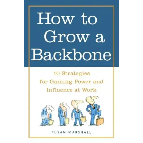 How to Grow a Backbone: 10 Strategies for Gaining Power and Influence at Work