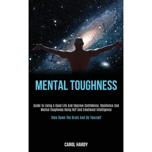 Mental Toughness: Guide to Living a Good Life and Improve Confidence, Resilience and Mental Toughness Using Nlp and Emotional Intelligen