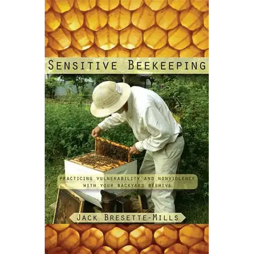 Sensitive Beekeeping: Practicing Vulnerability and Nonviolence with Your Backyard Beehive
