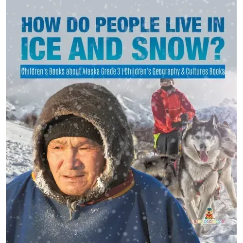 How Do People Live in Ice and Snow? Children's Books about Alaska Grade 3 Children's Geography & Cultures Books