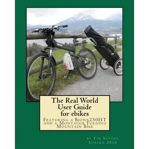 The Real World User Guide for ebikes: Featuring a Bionx 250HT and a Montague Folding Mountain Bike