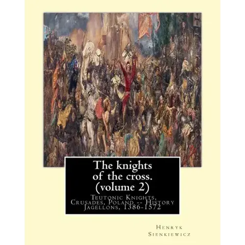 The knights of the cross. By: Henryk Sienkiewicz, translation from the polish: By: Jeremiah Curtin (1835-1906). VOLUME 2. Teutonic Knights, Crusades