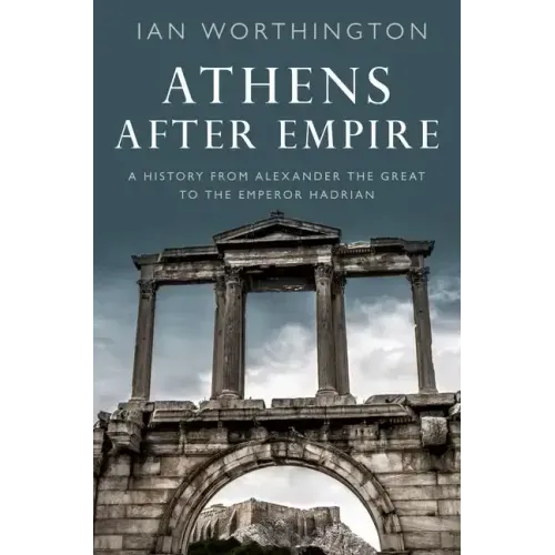 Athens After Empire: A History from Alexander the Great to the Emperor Hadrian