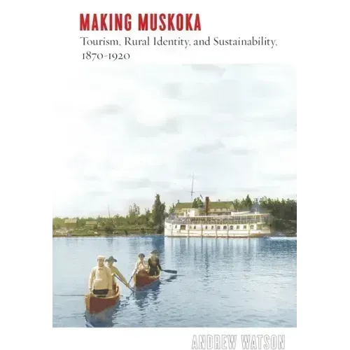 Making Muskoka: Tourism, Rural Identity, and Sustainability, 1870-1920