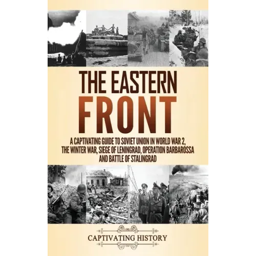 The Eastern Front: A Captivating Guide to Soviet Union in World War 2, the Winter War, Siege of Leningrad, Operation Barbarossa and Battle of Stalingr