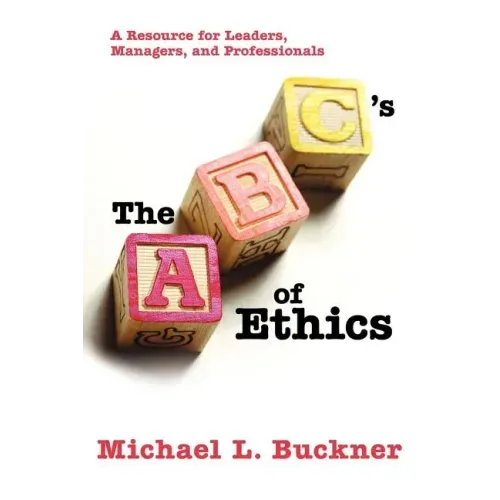 The ABCs of Ethics: A Resource for Leaders, Managers, and Professionals