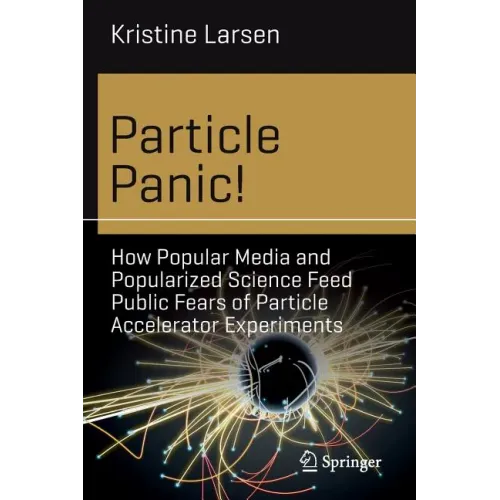 Particle Panic!: How Popular Media and Popularized Science Feed Public Fears of Particle Accelerator Experiments