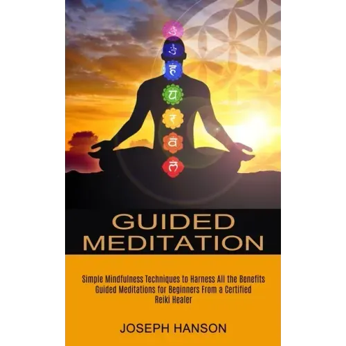 Guided Meditation: Guided Meditations for Beginners From a Certified Reiki Healer (Simple Mindfulness Techniques to Harness All the Benefits)