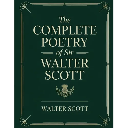 The Complete Poetry of Sir Walter Scott: Epic poems, Romantic ballads, and Scottish Border minstrelsy, with classic essays by Hugo, Stevenson, Dickens