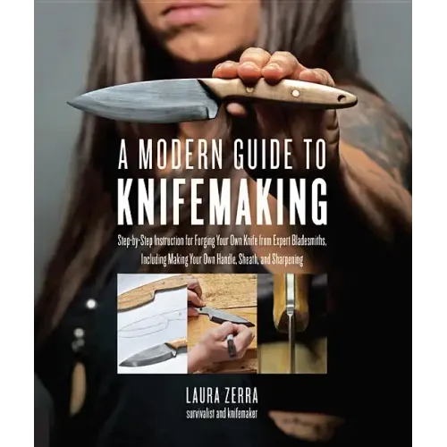 A Modern Guide to Knifemaking: Step-By-Step Instruction for Forging Your Own Knife from Expert Bladesmiths, Including Making Your Own Handle, Sheath a