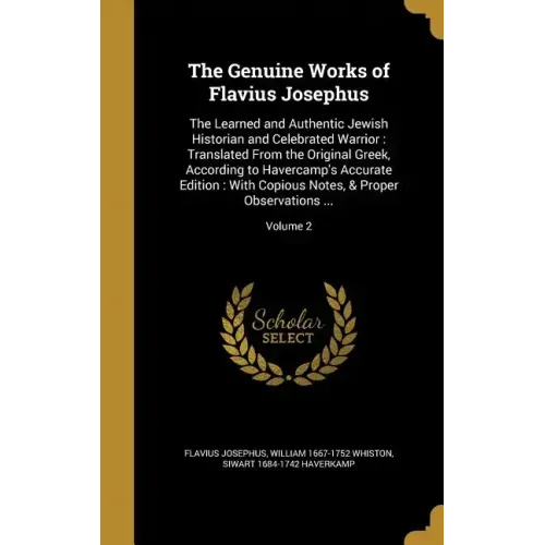 The Genuine Works of Flavius Josephus: The Learned and Authentic Jewish Historian and Celebrated Warrior: Translated From the Original Greek, Accordin
