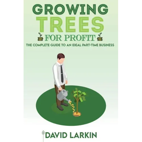 Growing Trees for Profit: The Complete Guide to an Ideal Part-Time Business