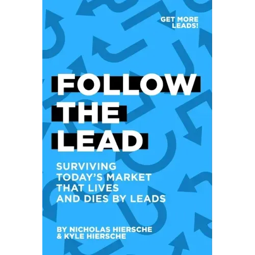 Follow The Lead: Surviving Today's Market that Lives and Dies by Leads