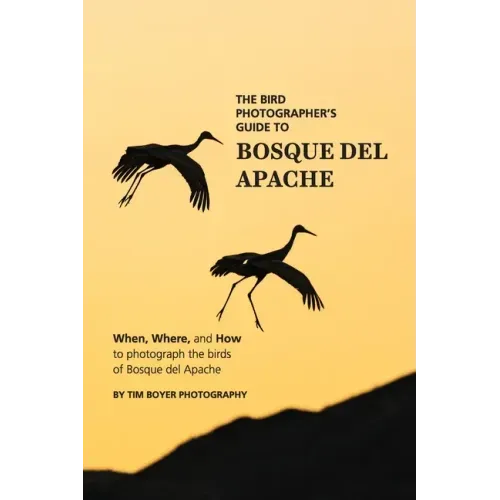 The Bird Photographer's Guide To Bosque del Apache: When, Where, and How to Photograph the Birds of Bosque del Apache