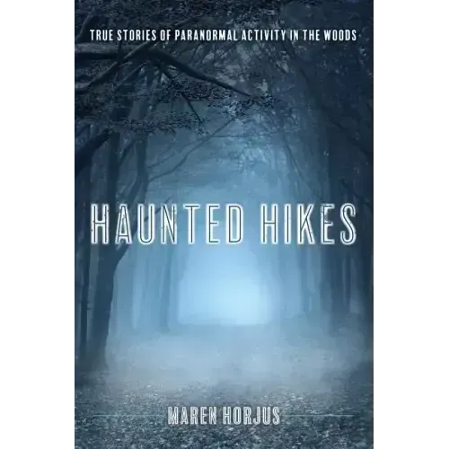 Haunted Hikes: Real Life Stories of Paranormal Activity in the Woods