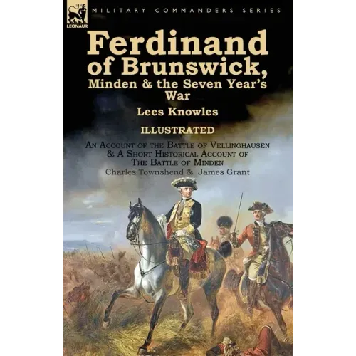 Ferdinand of Brunswick, Minden & the Seven Year's War by Lees Knowles, with An Account of the Battle of Vellinghausen & A Short Historical Account of