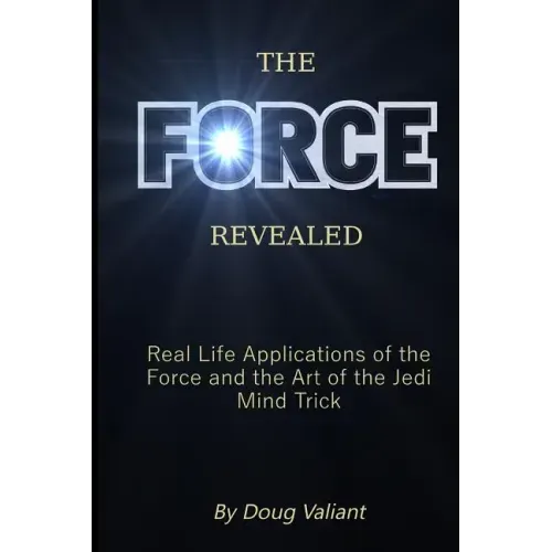 The Force Revealed: Real Life Applications of the Force and the Art of the Jedi Mind Trick