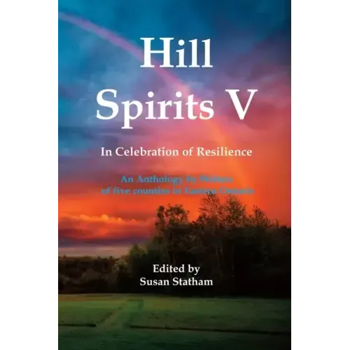 Hill Spirits V: An Anthology by Writers of five counties in Eastern Ontario