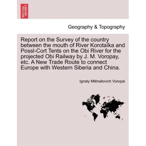 Report on the Survey of the Country Between the Mouth of River Korotaïka and Possl-Cort Tents on the Obi River for the Projected Obi Railway by J. M.