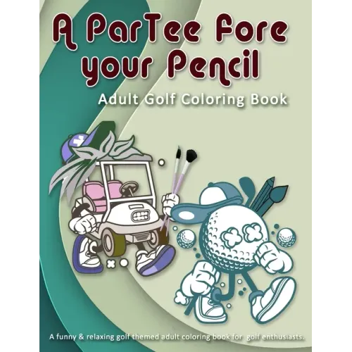 A ParTee fore your Pencil: Adult Golf Coloring Book: A funny & relaxing golf themed adult coloring book for golf enthusiasts.