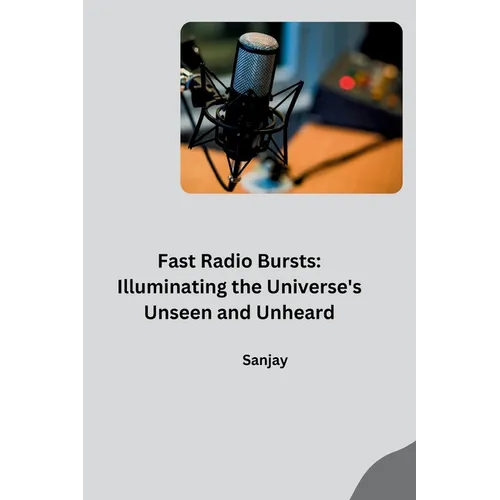 Fast Radio Bursts: Illuminating the Universe's Unseen and Unheard