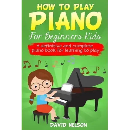 How to Play Piano for Beginners Kids: A Definitive And Complete Piano Book For Learning To Play