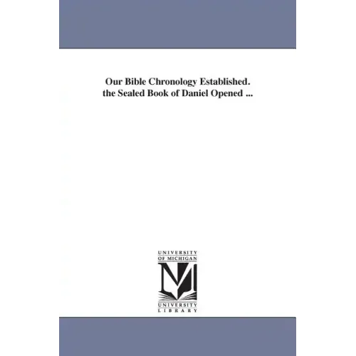 Our Bible Chronology Established. the Sealed Book of Daniel Opened ...
