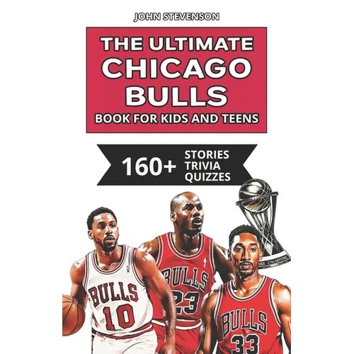 The Ultimate Chicago Bulls Book For Kids And Teens: 160+ Fun, Surprising, And Educational Stories And Trivia Quizzes About Players And History