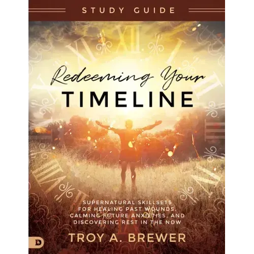 Redeeming Your Timeline Study Guide: Supernatural Skillsets for Healing Past Wounds, Calming Future Anxieties, and Discovering Rest in the Now