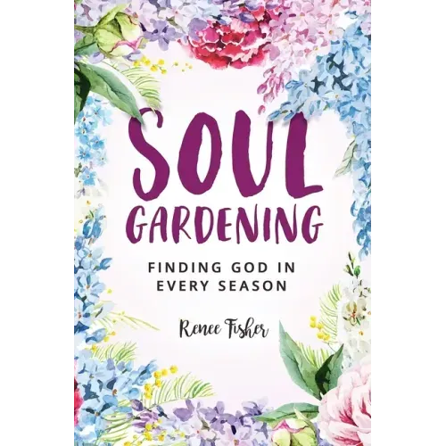 Soul Gardening: Finding God in Every Season