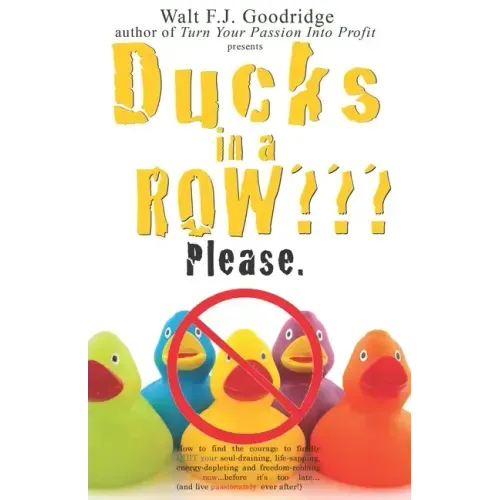 Ducks in a Row Please.: How to find the courage to finally QUIT your soul-draining, life-sapping, energy-depleting, freedom-robbing job now...