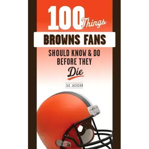 100 Things Browns Fans Should Know & Do Before They Die