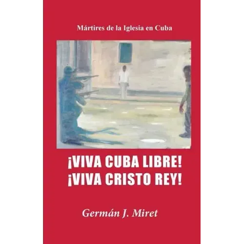 ¡Viva Cuba Libre! ¡Viva Cristo Rey!: Mártires de la Iglesia en Cuba