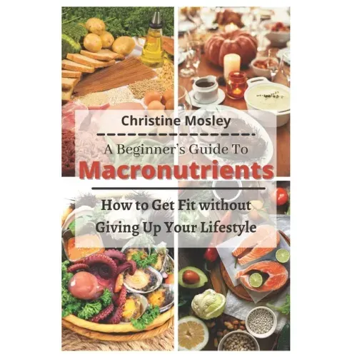 A Beginner's Guide To Macronutrients: How to Get Fit without Giving Up Your Lifestyle