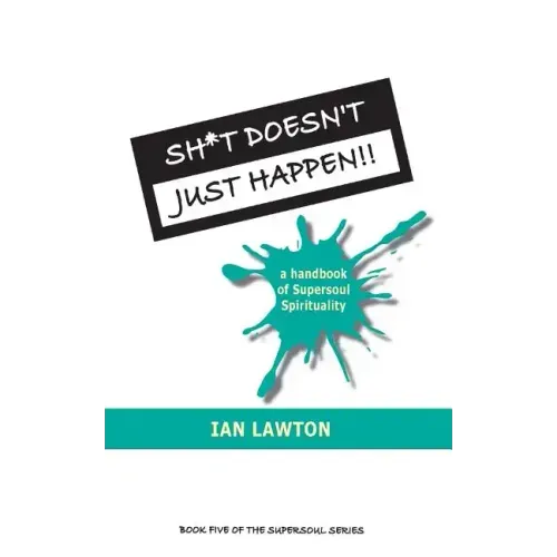 Sh*t Doesn't Just Happen!!: a handbook of Supersoul Spirituality