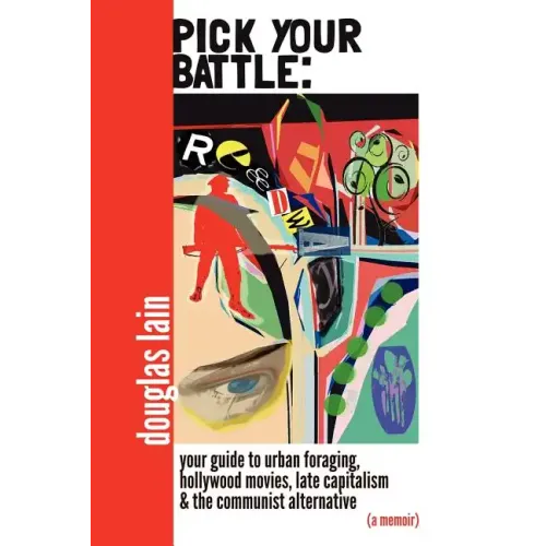 Pick Your Battle: Your Guide to Urban Foraging, Hollywood Movies, Late Capitalism, and the Communist Alternative (a memoir)