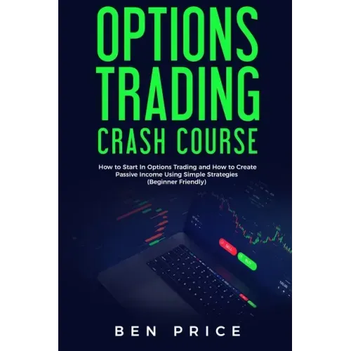 Options Trading Crash Course: How to Start in Options Trading and How to Create Passive Income Using Simple Strategies Beginner Friendly)
