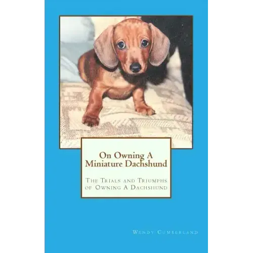 On Owning A Miniature Dachshund: The Trials and Triumphs of Owning A Dachshund