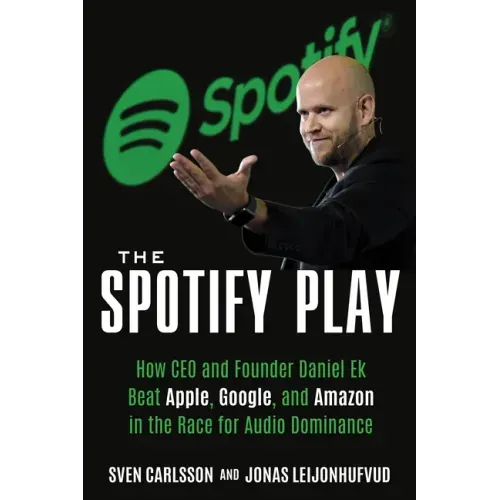 The Spotify Play: How CEO and Founder Daniel Ek Beat Apple, Google, and Amazon in the Race for Audio Dominance