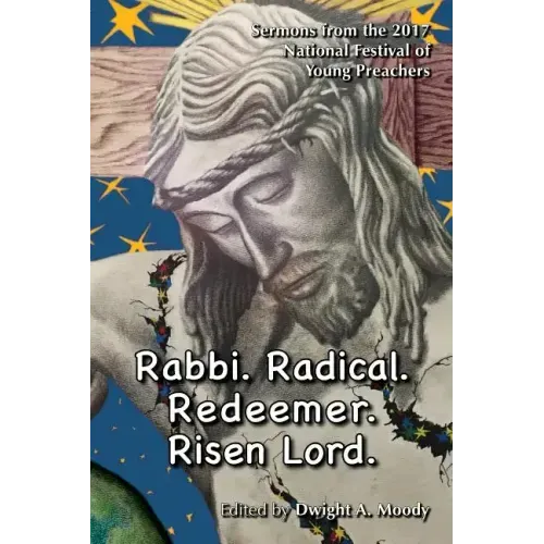 Rabbi. Radical. Redeemer. Risen Lord.: Sermons from the 2017 National Festival of Young Preachers