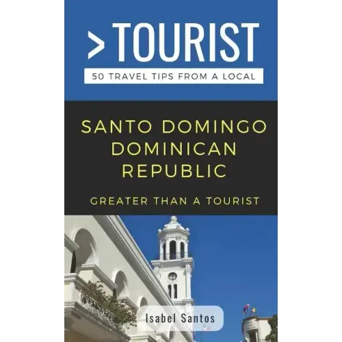 Greater Than a Tourist- Santo Domingo Dominican Republic: 50 Travel Tips from a Local