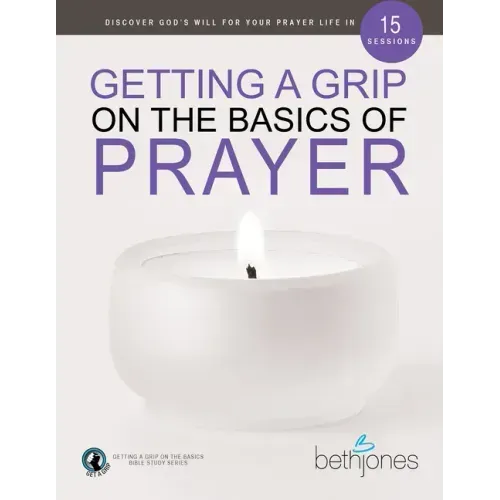 Getting a Grip on the Basics of Prayer: Discover a Purposeful Prayer Life with God