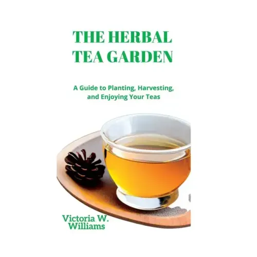 The Herbal Tea Garden: A Guide to Planting, Harvesting, and Enjoying Your Teas