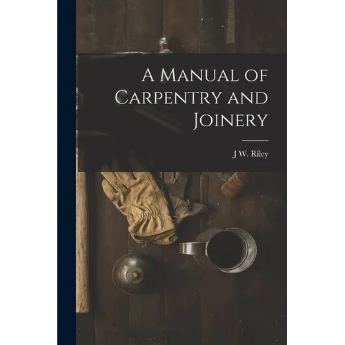 A Manual of Carpentry and Joinery